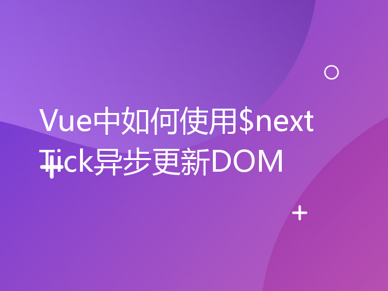 Vue中如何使用$nextTick异步更新DOM