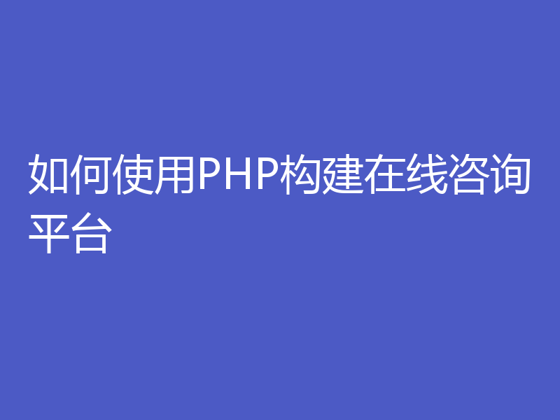 如何使用PHP构建在线咨询平台