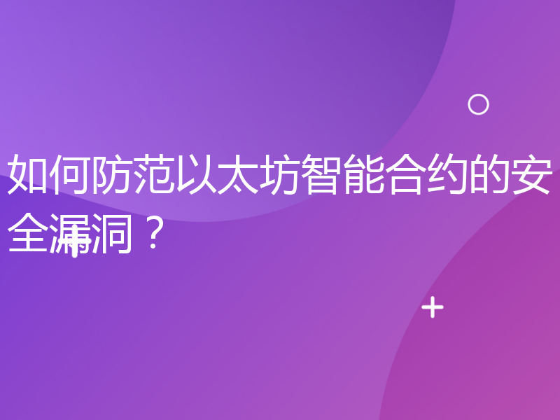 如何防范以太坊智能合约的安全漏洞？