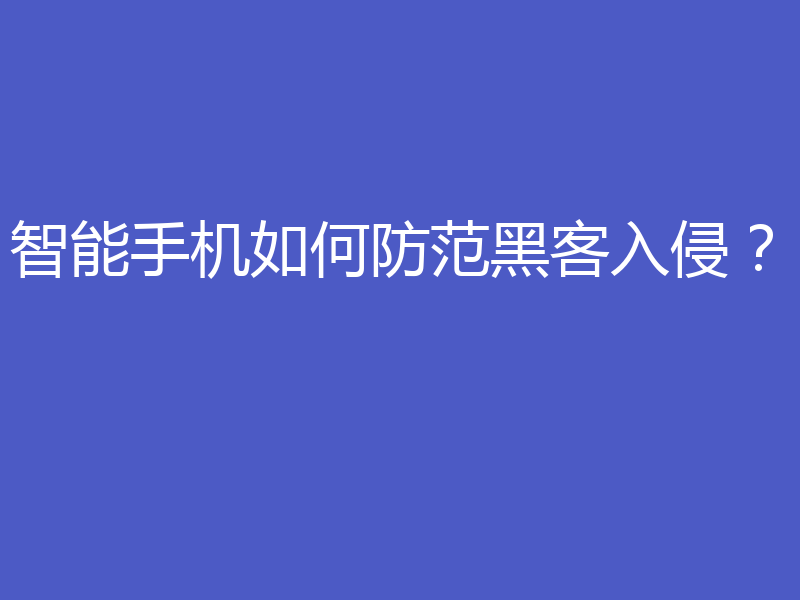 智能手机如何防范黑客入侵？