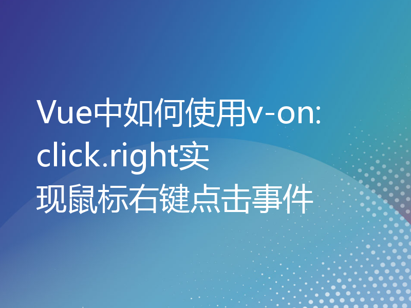 Vue中如何使用v-on:click.right实现鼠标右键点击事件