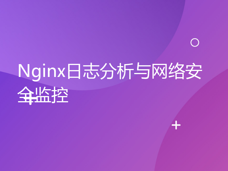 Nginx日志分析与网络安全监控