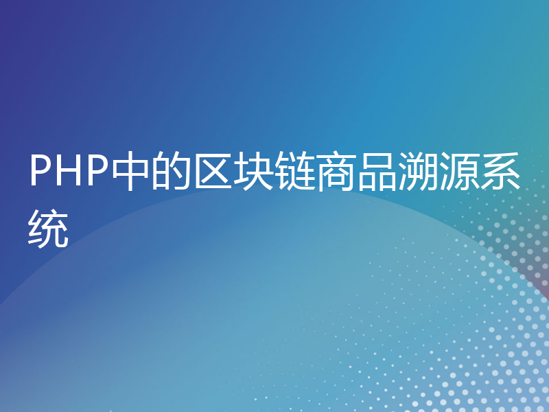 PHP中的区块链商品溯源系统