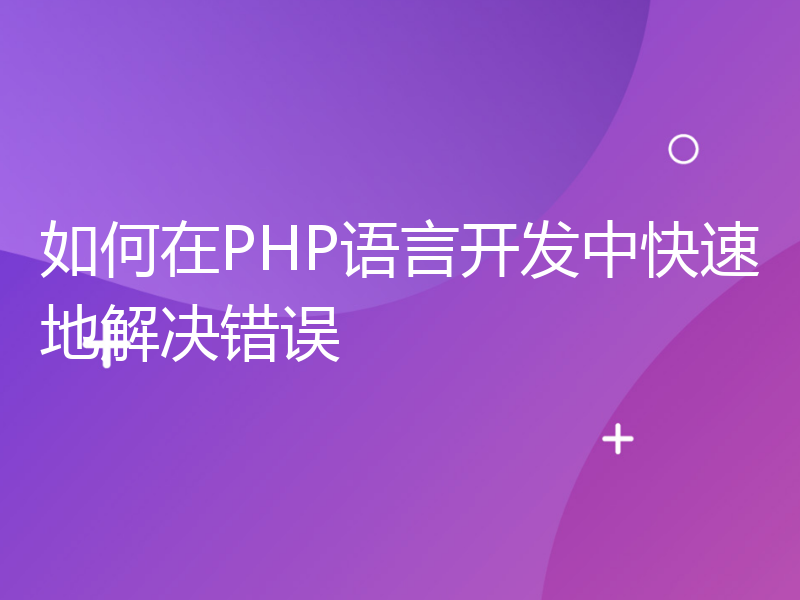 如何在PHP语言开发中快速地解决错误