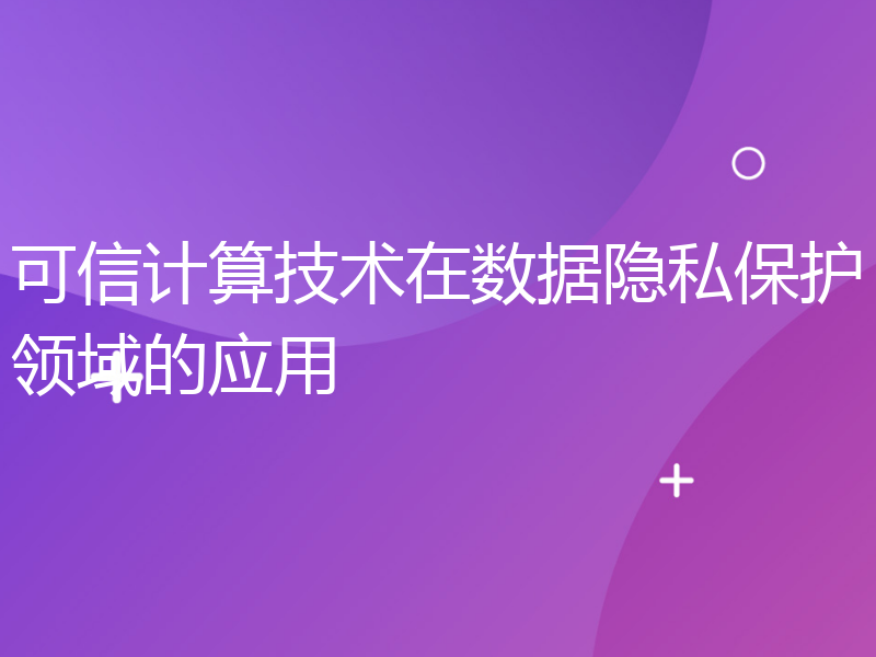 可信计算技术在数据隐私保护领域的应用