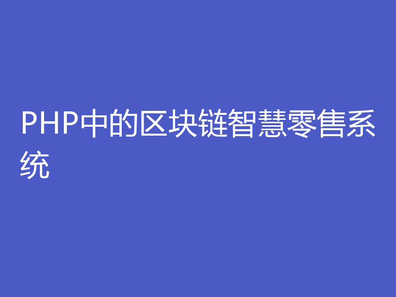 PHP中的区块链智慧零售系统