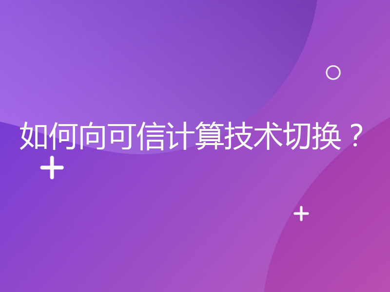 如何向可信计算技术切换？