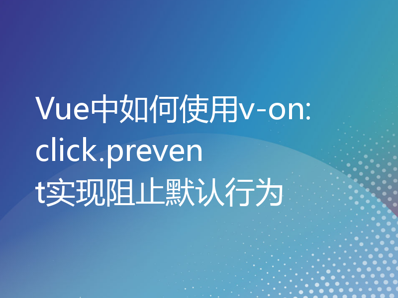 Vue中如何使用v-on:click.prevent实现阻止默认行为