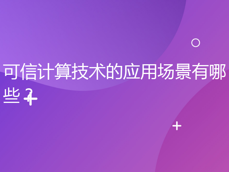 可信计算技术的应用场景有哪些？