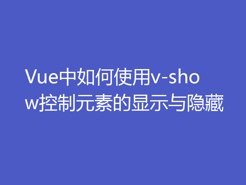 Vue中如何使用v-show控制元素的显示与隐藏