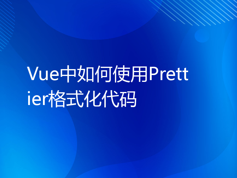 Vue中如何使用Prettier格式化代码