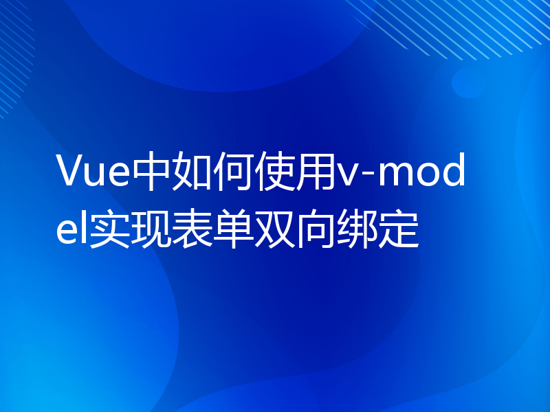 Vue中如何使用v-model实现表单双向绑定