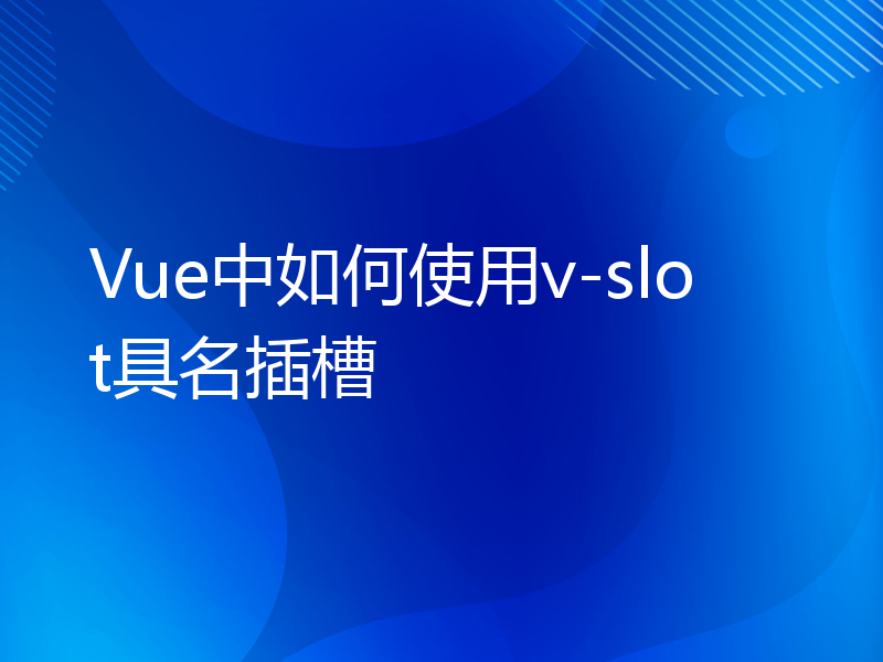 Vue中如何使用v-slot具名插槽