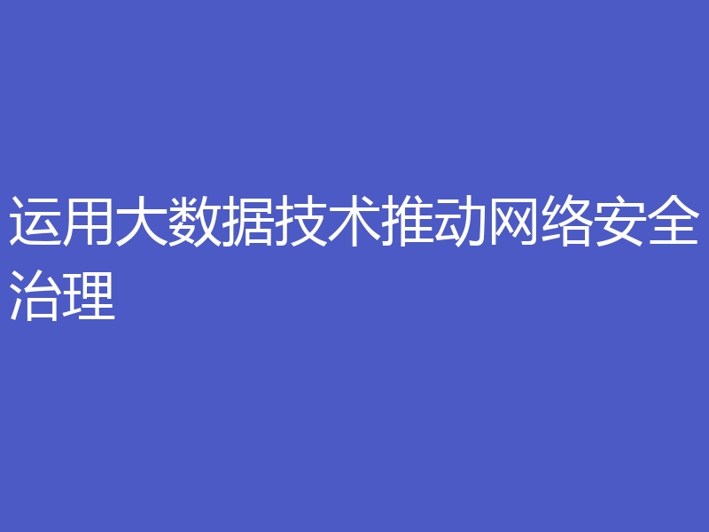 运用大数据技术推动网络安全治理