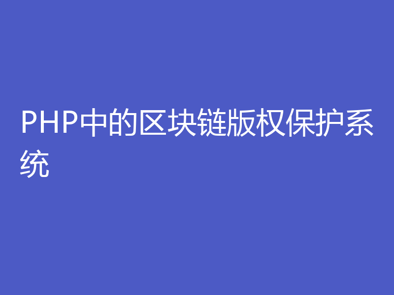 PHP中的区块链版权保护系统