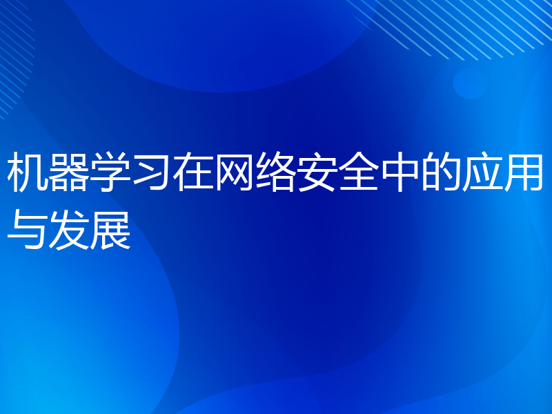 机器学习在网络安全中的应用与发展