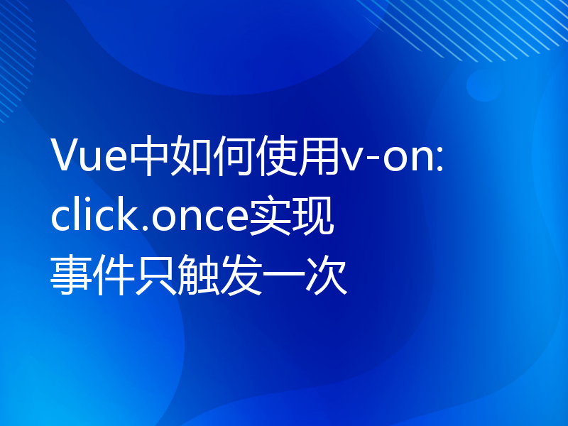 Vue中如何使用v-on:click.once实现事件只触发一次