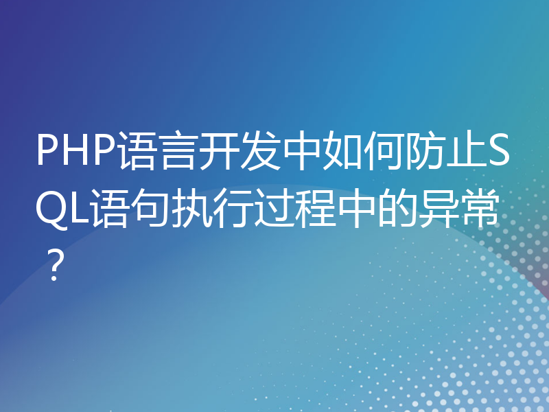 PHP语言开发中如何防止SQL语句执行过程中的异常？