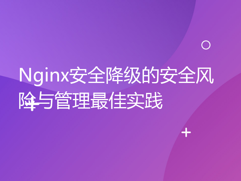 Nginx安全降级的安全风险与管理最佳实践