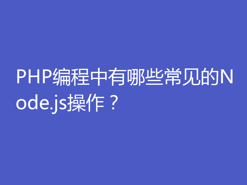 PHP编程中有哪些常见的Node.js操作？