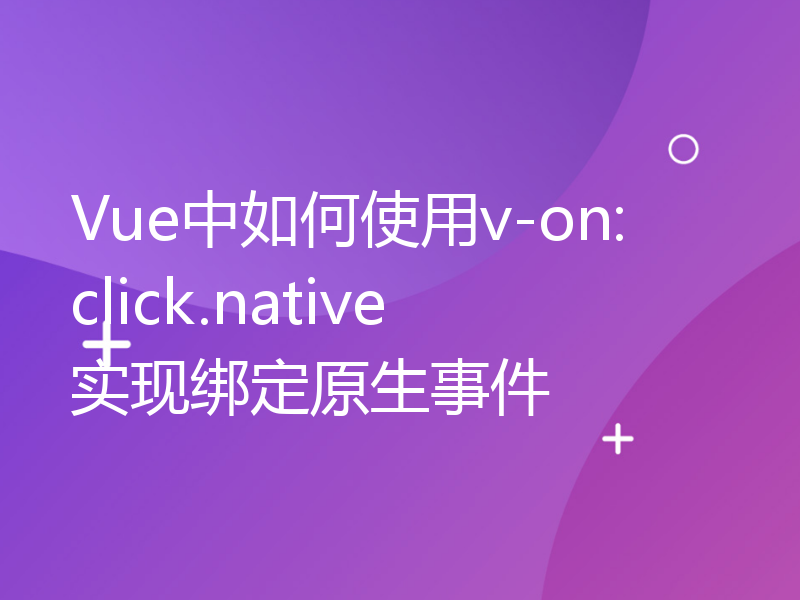 Vue中如何使用v-on:click.native实现绑定原生事件