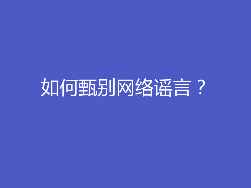 如何甄别网络谣言？