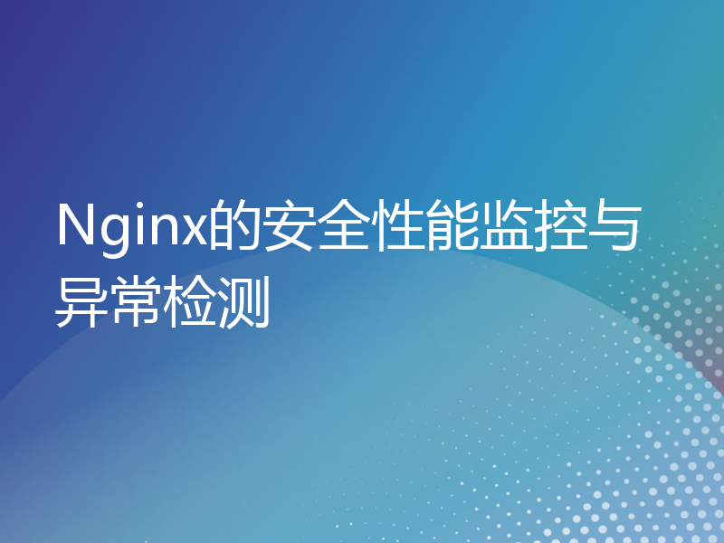 Nginx的安全性能监控与异常检测