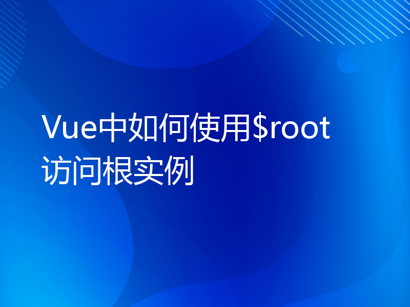 Vue中如何使用$root访问根实例