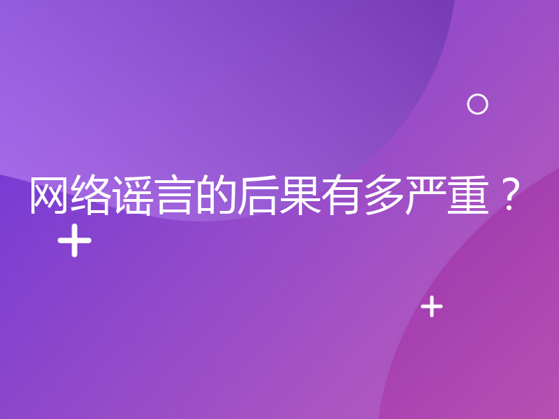 网络谣言的后果有多严重？