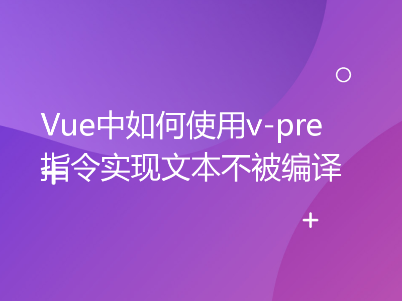 Vue中如何使用v-pre指令实现文本不被编译