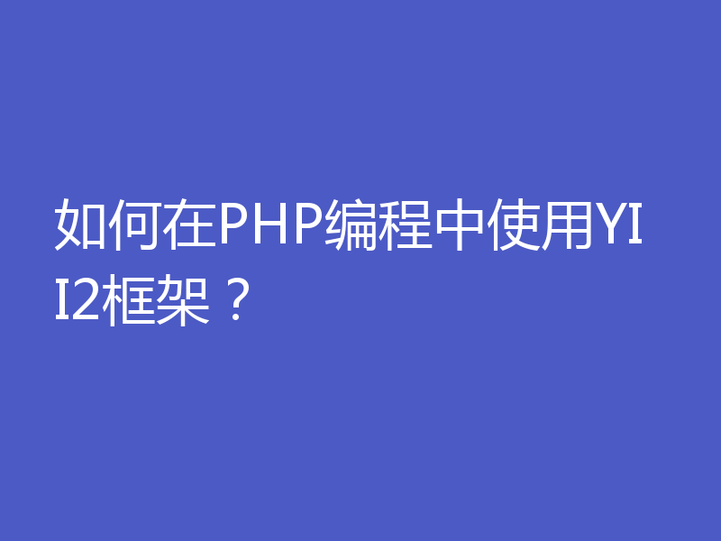 如何在PHP编程中使用YII2框架？