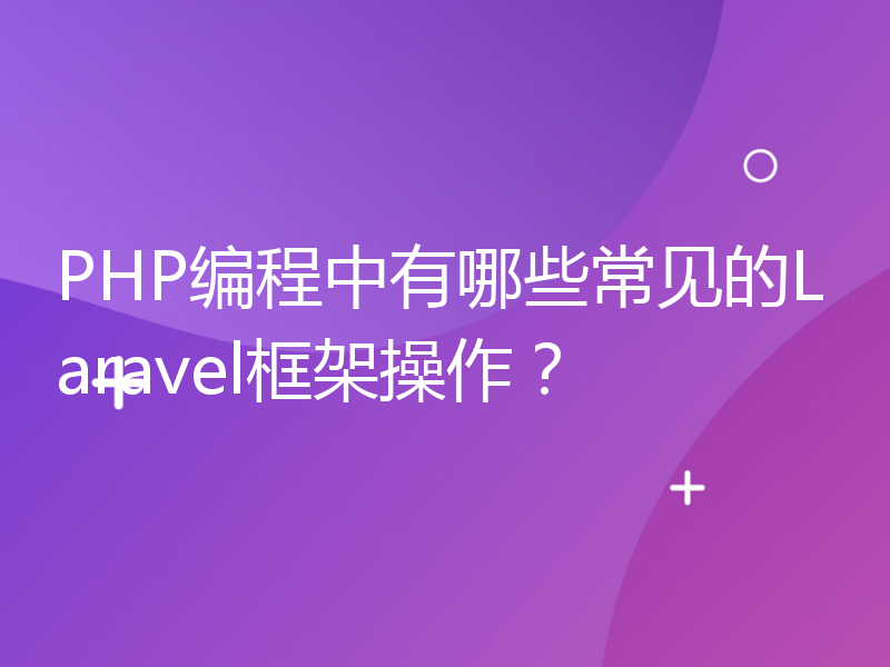 PHP编程中有哪些常见的Laravel框架操作？