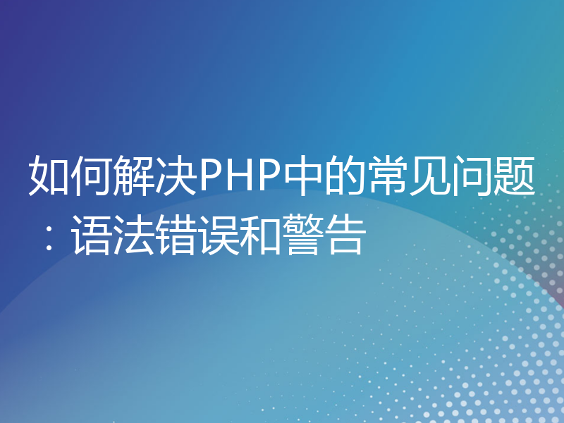 如何解决PHP中的常见问题：语法错误和警告