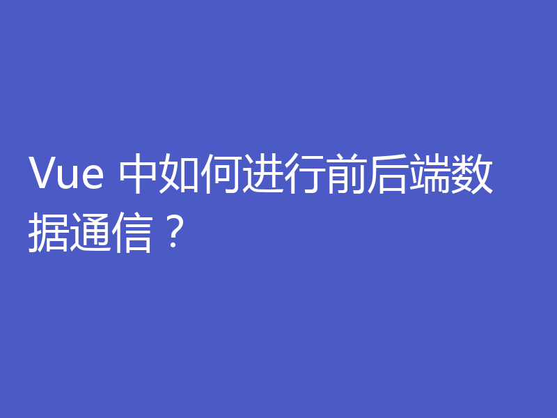 Vue 中如何进行前后端数据通信？