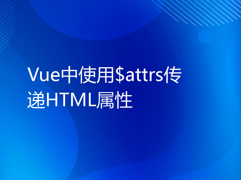 Vue中使用$attrs传递HTML属性