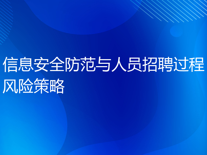 信息安全防范与人员招聘过程风险策略