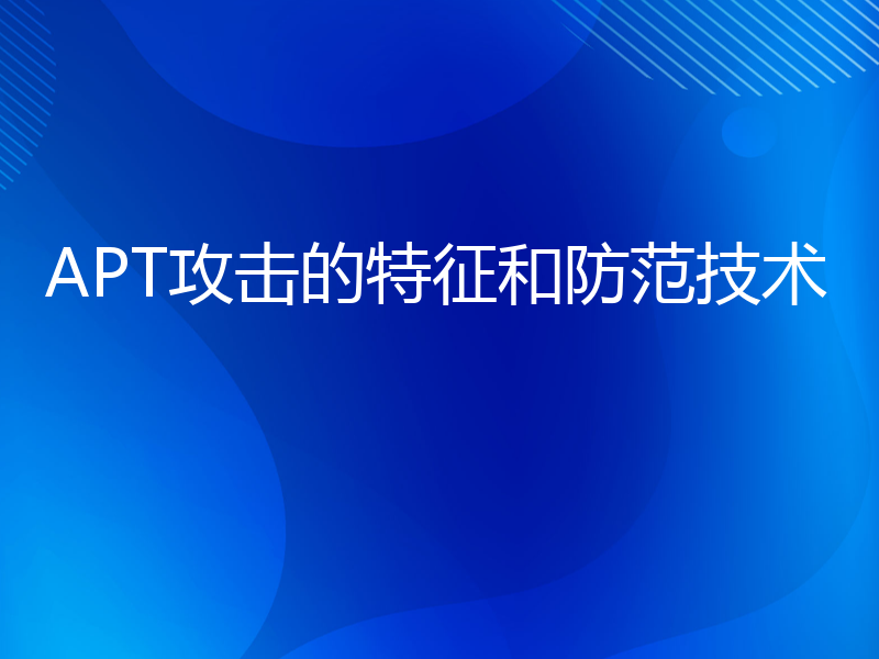 APT攻击的特征和防范技术