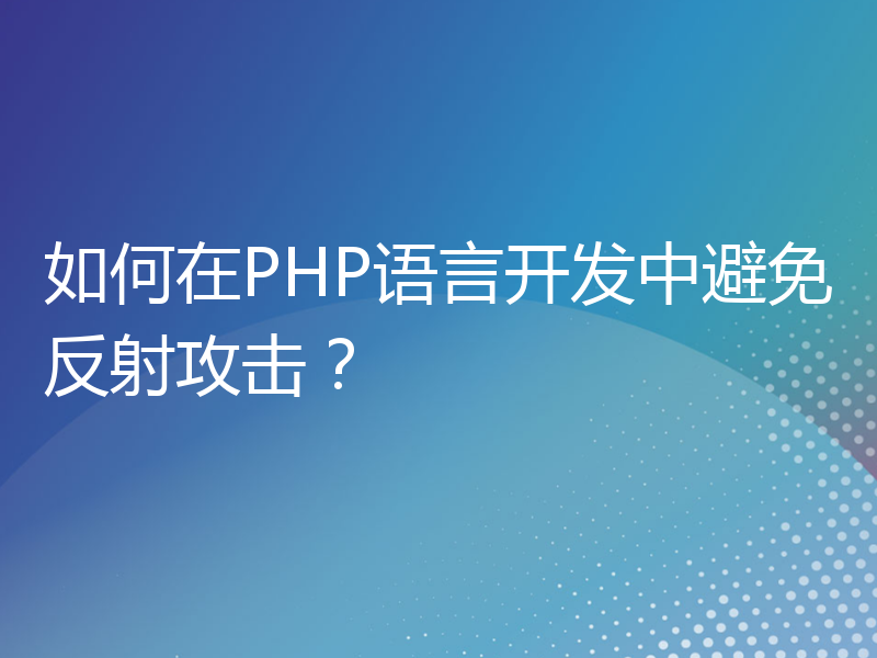 如何在PHP语言开发中避免反射攻击？