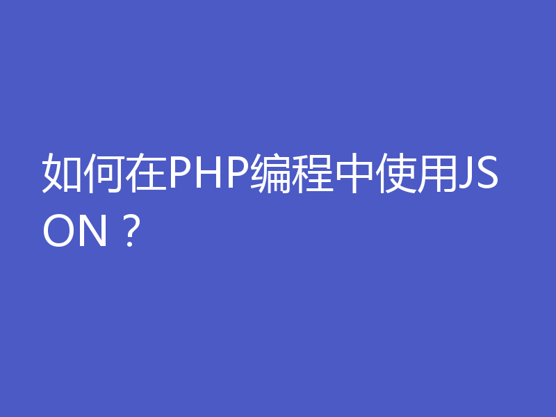 如何在PHP编程中使用JSON？