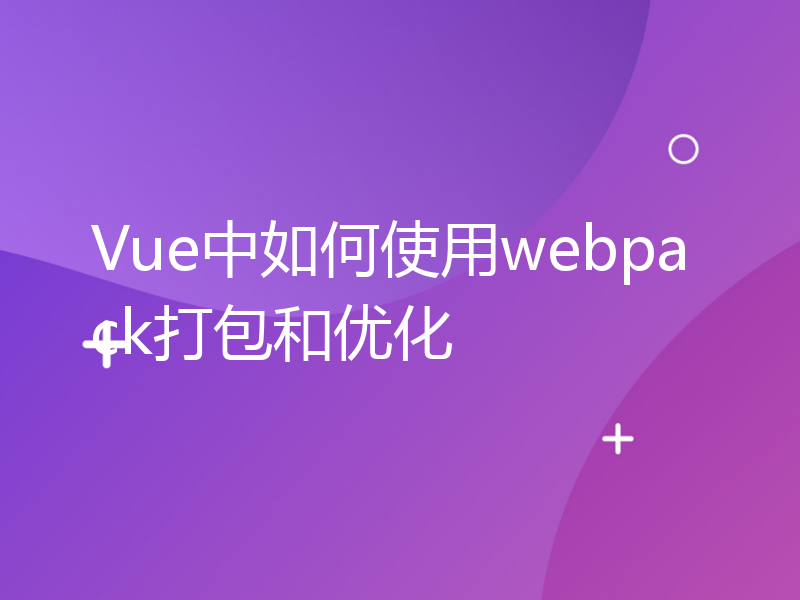 Vue中如何使用webpack打包和优化