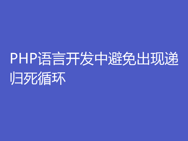 PHP语言开发中避免出现递归死循环