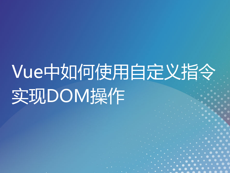 Vue中如何使用自定义指令实现DOM操作