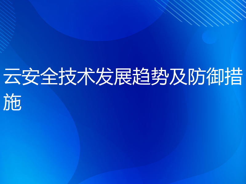 云安全技术发展趋势及防御措施