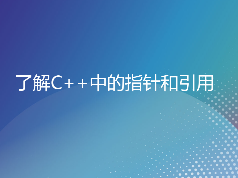 了解C++中的指针和引用