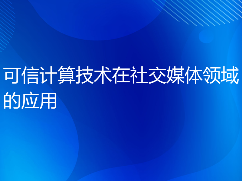 可信计算技术在社交媒体领域的应用