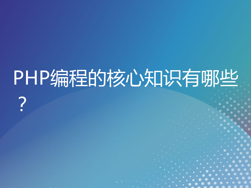 PHP编程的核心知识有哪些？