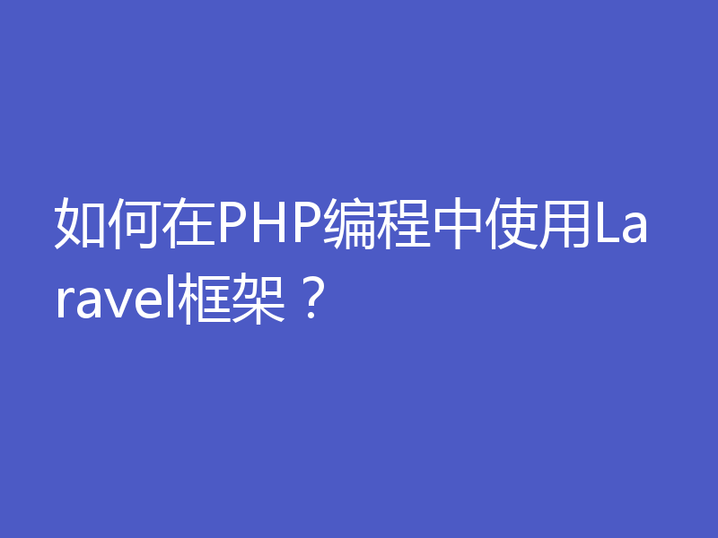 如何在PHP编程中使用Laravel框架？