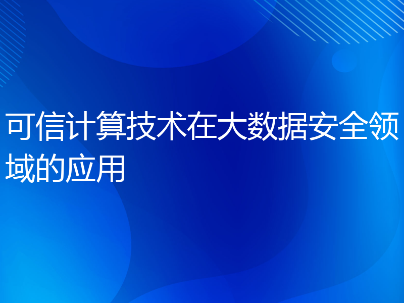 可信计算技术在大数据安全领域的应用