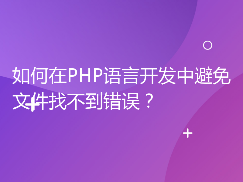 如何在PHP语言开发中避免文件找不到错误？