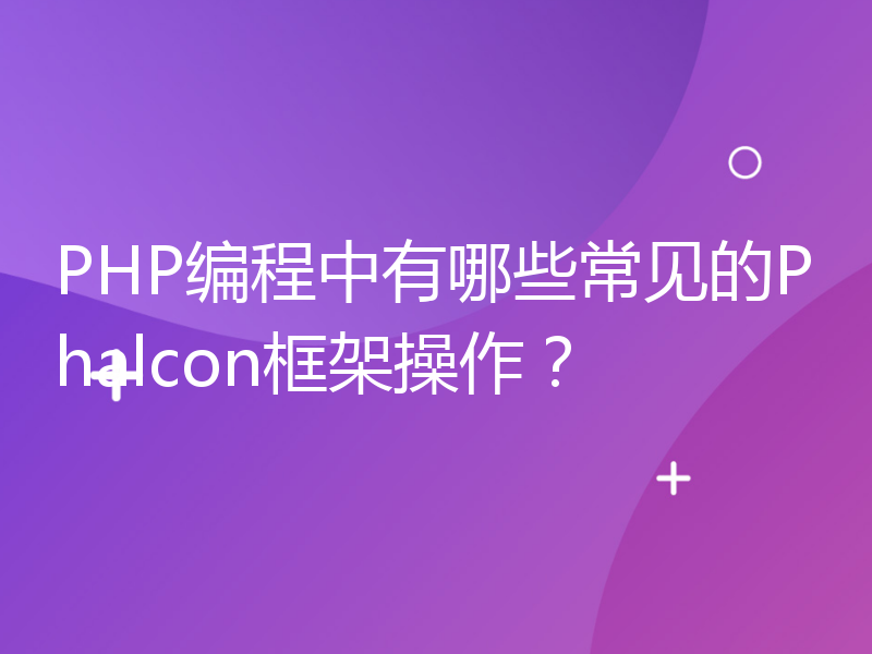 PHP编程中有哪些常见的Phalcon框架操作？